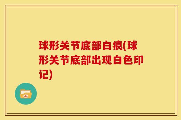 球形关节底部白痕(球形关节底部出现白色印记)