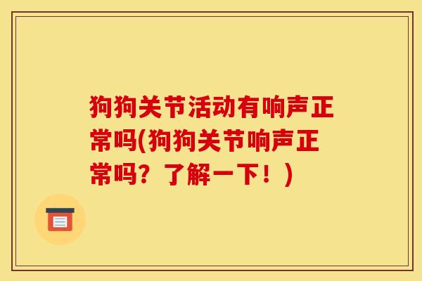 狗狗关节活动有响声正常吗(狗狗关节响声正常吗？了解一下！)