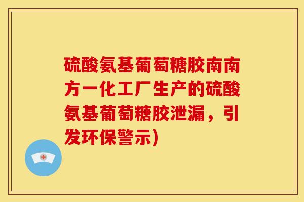 硫酸氨基葡萄糖胶南南方一化工厂生产的硫酸氨基葡萄糖胶泄漏，引发环保警示)