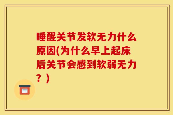 睡醒关节发软无力什么原因(为什么早上起床后关节会感到软弱无力？)