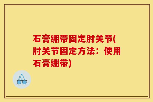 石膏绷带固定肘关节(肘关节固定方法：使用石膏绷带)