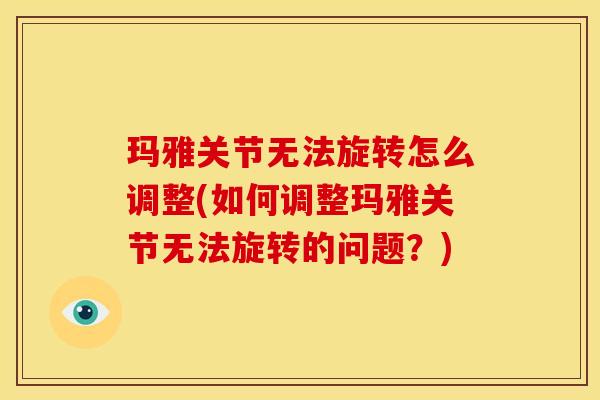 玛雅关节无法旋转怎么调整(如何调整玛雅关节无法旋转的问题？)