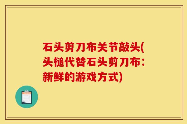石头剪刀布关节敲头(头槌代替石头剪刀布:新鲜的游戏方式)-第1张图片-关节骑士 石头剪刀布关节敲头(头槌代替石头剪刀布:新鲜的游戏方式)-第1张图片-关节骑士