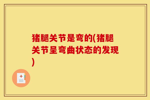 猪腿关节是弯的(猪腿关节呈弯曲状态的发现)