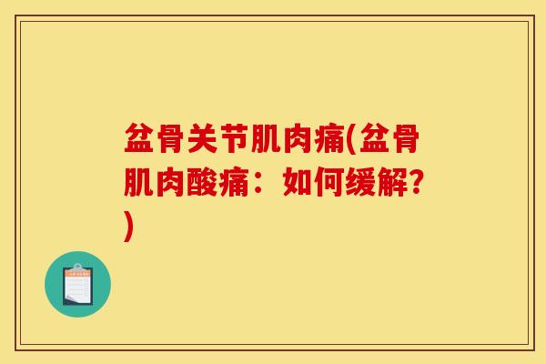 盆骨关节肌肉痛(盆骨肌肉酸痛:如何缓解?)-第1张图片-关节骑士 盆骨关节肌肉痛(盆骨肌肉酸痛:如何缓解?)-第1张图片-关节骑士