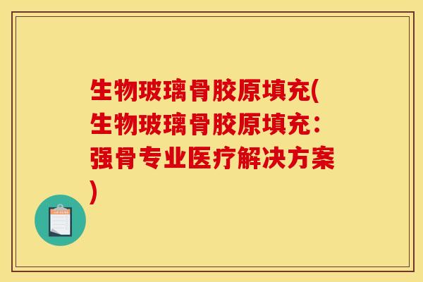 生物玻璃骨胶原填充(生物玻璃骨胶原填充：强骨专业医疗解决方案)