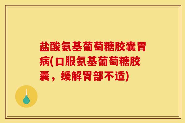 盐酸氨基葡萄糖胶囊胃病(口服氨基葡萄糖胶囊，缓解胃部不适)