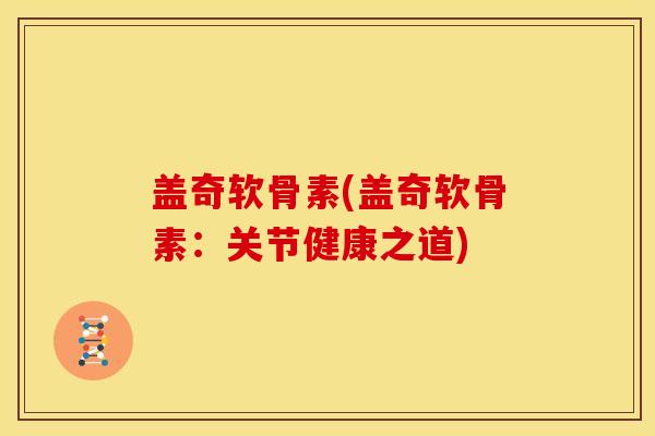盖奇软骨素(盖奇软骨素：关节健康之道)