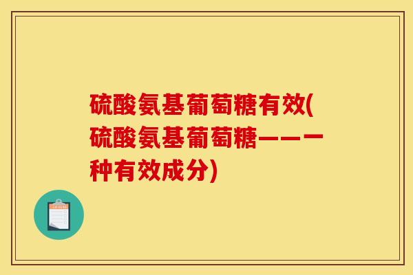 硫酸氨基葡萄糖有效(硫酸氨基葡萄糖——一种有效成分)