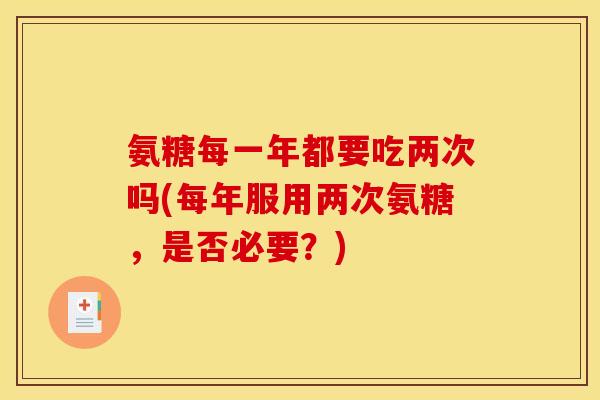氨糖每一年都要吃两次吗(每年服用两次氨糖，是否必要？)