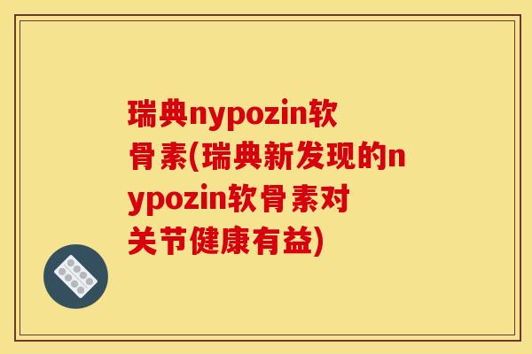 瑞典nypozin软骨素(瑞典新发现的nypozin软骨素对关节健康有益)