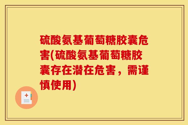 硫酸氨基葡萄糖胶囊危害(硫酸氨基葡萄糖胶囊存在潜在危害，需谨慎使用)