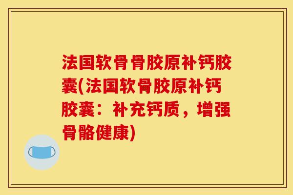 法国软骨骨胶原补钙胶囊(法国软骨胶原补钙胶囊：补充钙质，增强骨骼健康)