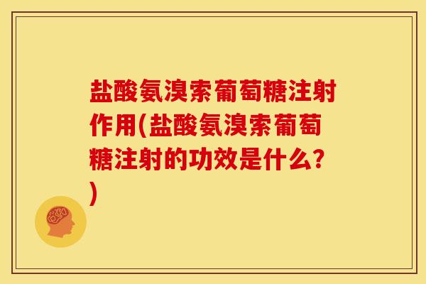 盐酸氨溴索葡萄糖注射作用(盐酸氨溴索葡萄糖注射的功效是什么？)