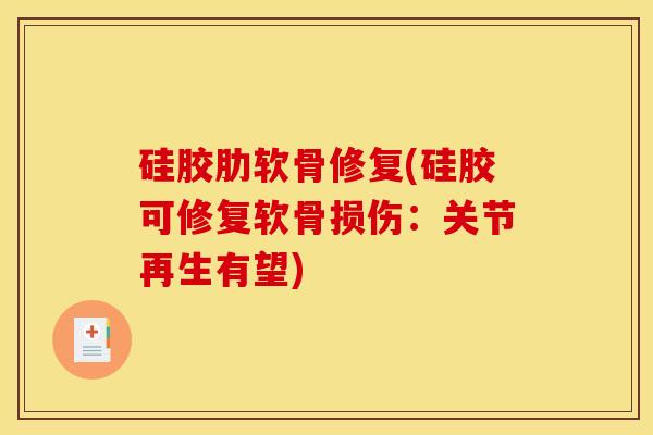 硅胶肋软骨修复(硅胶可修复软骨损伤:关节再生有望)-第1张图片-关节骑士 硅胶肋软骨修复(硅胶可修复软骨损伤:关节再生有望)-第1张图片-关节骑士