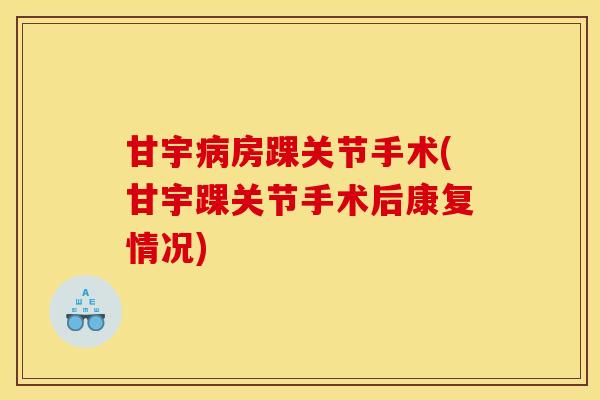 甘宇病房踝关节手术(甘宇踝关节手术后康复情况)-第1张图片-关节骑士