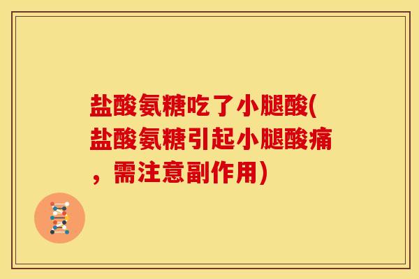盐酸氨糖吃了小腿酸(盐酸氨糖引起小腿酸痛，需注意副作用)