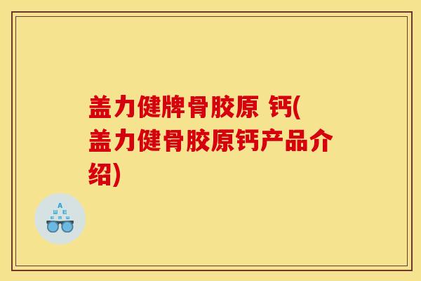 盖力健牌骨胶原 钙(盖力健骨胶原钙产品介绍)