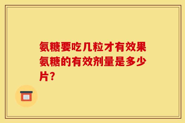 氨糖要吃几粒才有效果氨糖的有效剂量是多少片？