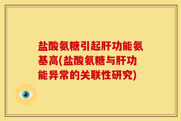 盐酸氨糖引起肝功能氨基高(盐酸氨糖与肝功能异常的关联性研究)