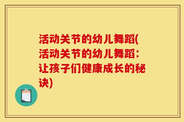活动关节的幼儿舞蹈(活动关节的幼儿舞蹈：让孩子们健康成长的秘诀)