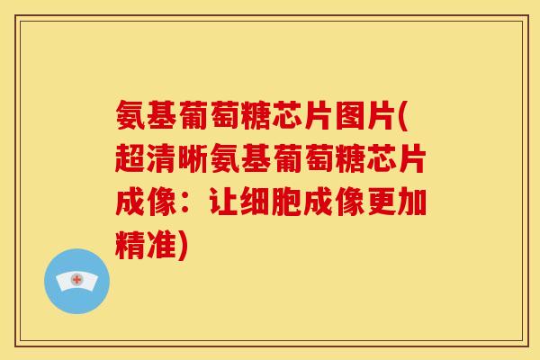 氨基葡萄糖芯片图片(超清晰氨基葡萄糖芯片成像：让细胞成像更加精准)