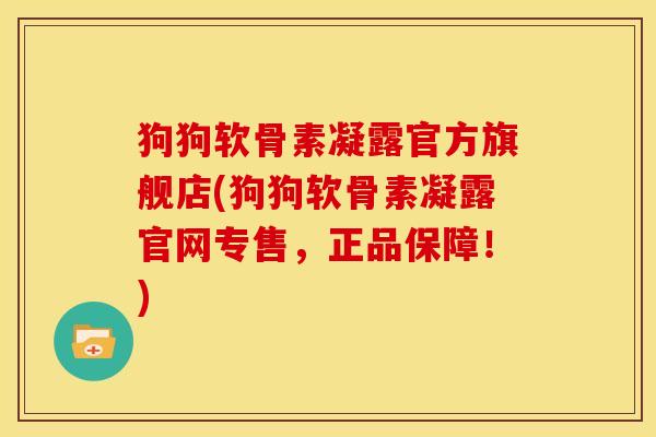 狗狗软骨素凝露官方旗舰店(狗狗软骨素凝露官网专售，正品保障！)