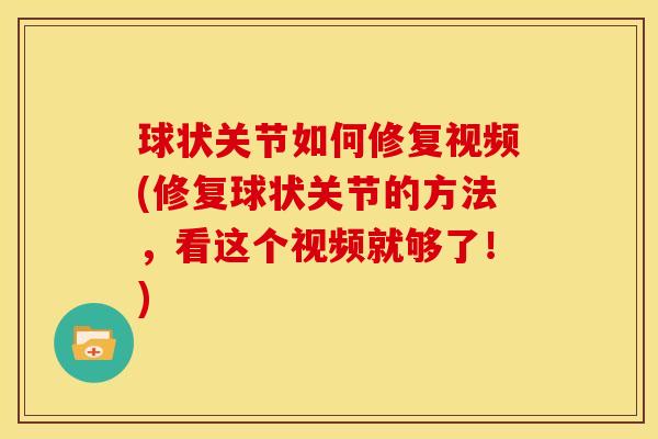 球状关节如何修复视频(修复球状关节的方法，看这个视频就够了！)
