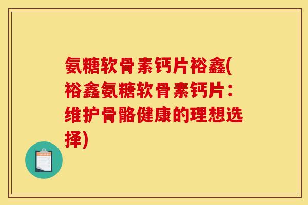 氨糖软骨素钙片裕鑫(裕鑫氨糖软骨素钙片:维护骨骼健康的理想选择)-第1张图片-关节骑士 氨糖软骨素钙片裕鑫(裕鑫氨糖软骨素钙片:维护骨骼健康的理想选择)-第1张图片-关节骑士