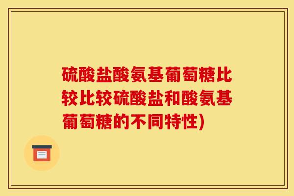 硫酸盐酸氨基葡萄糖比较比较硫酸盐和酸氨基葡萄糖的不同特性)