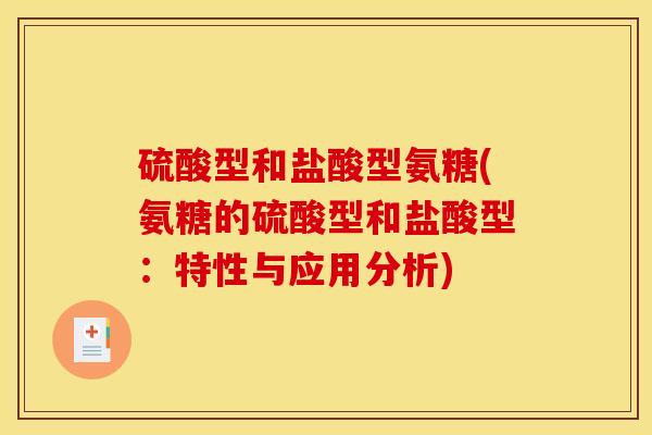 硫酸型和盐酸型氨糖(氨糖的硫酸型和盐酸型：特性与应用分析)