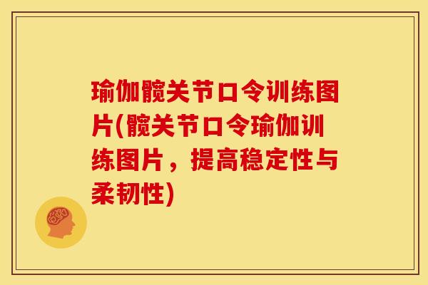 瑜伽髋关节口令训练图片(髋关节口令瑜伽训练图片，提高稳定性与柔韧性)