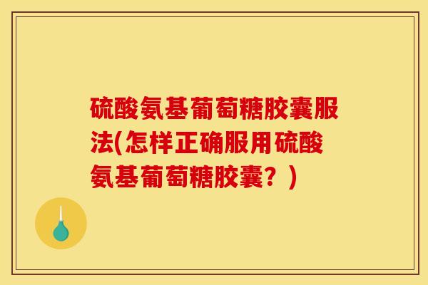 硫酸氨基葡萄糖胶囊服法(怎样正确服用硫酸氨基葡萄糖胶囊?)-第1张图片-关节骑士 硫酸氨基葡萄糖胶囊服法(怎样正确服用硫酸氨基葡萄糖胶囊?)-第1张图片-关节骑士