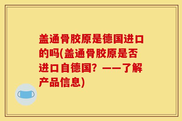 盖通骨胶原是德国进口的吗(盖通骨胶原是否进口自德国？——了解产品信息)