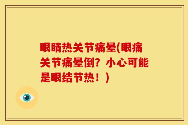 眼睛热关节痛晕(眼痛关节痛晕倒？小心可能是眼结节热！)