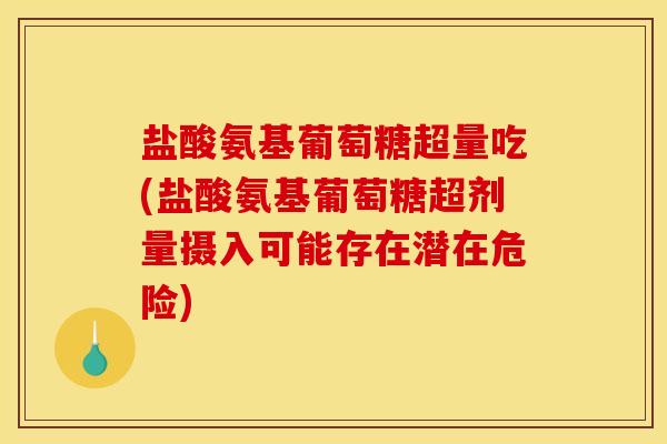 盐酸氨基葡萄糖超量吃(盐酸氨基葡萄糖超剂量摄入可能存在潜在危险)