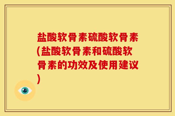 盐酸软骨素硫酸软骨素(盐酸软骨素和硫酸软骨素的功效及使用建议)