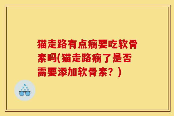 猫走路有点瘸要吃软骨素吗(猫走路瘸了是否需要添加软骨素？)