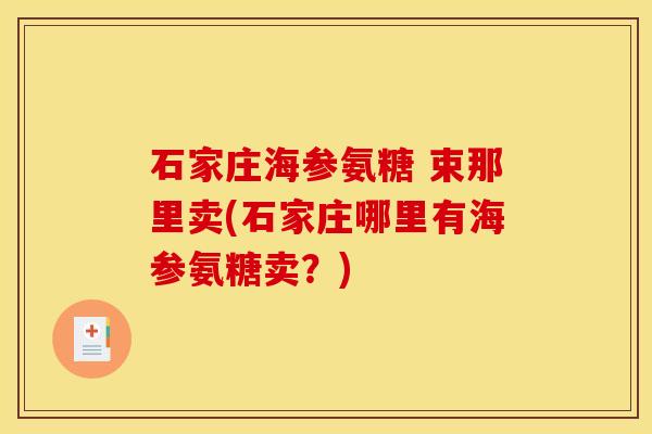 石家庄海参氨糖 束那里卖(石家庄哪里有海参氨糖卖？)