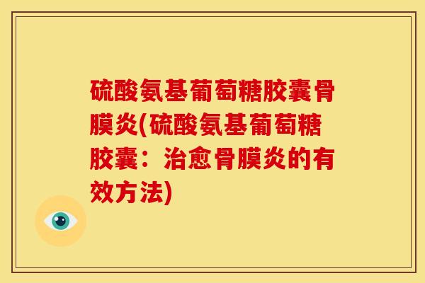 硫酸氨基葡萄糖胶囊骨膜炎(硫酸氨基葡萄糖胶囊:治愈骨膜炎的有效方法)-第1张图片-关节骑士 硫酸氨基葡萄糖胶囊骨膜炎(硫酸氨基葡萄糖胶囊:治愈骨膜炎的有效方法)-第1张图片-关节骑士