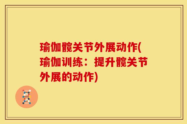 瑜伽髋关节外展动作(瑜伽训练：提升髋关节外展的动作)