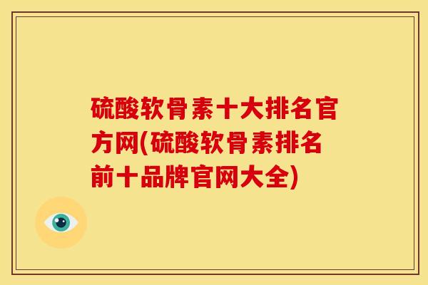 硫酸软骨素十大排名官方网(硫酸软骨素排名前十品牌官网大全)