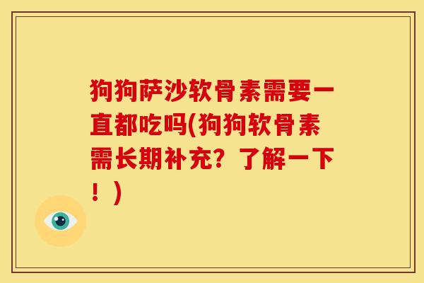 狗狗萨沙软骨素需要一直都吃吗(狗狗软骨素需长期补充？了解一下！)