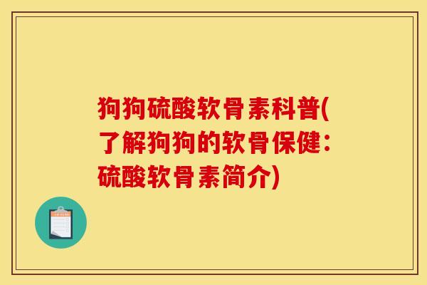 狗狗硫酸软骨素科普(了解狗狗的软骨保健：硫酸软骨素简介)