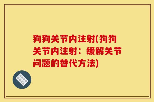 狗狗关节内注射(狗狗关节内注射：缓解关节问题的替代方法)