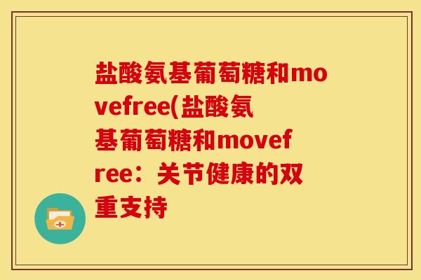 盐酸氨基葡萄糖和movefree(盐酸氨基葡萄糖和movefree：关节健康的双重支持
