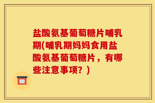 盐酸氨基葡萄糖片哺乳期(哺乳期妈妈食用盐酸氨基葡萄糖片,有哪些注意事项?)-第1张图片-关节骑士 盐酸氨基葡萄糖片哺乳期(哺乳期妈妈食用盐酸氨基葡萄糖片,有哪些注意事项?)-第1张图片-关节骑士
