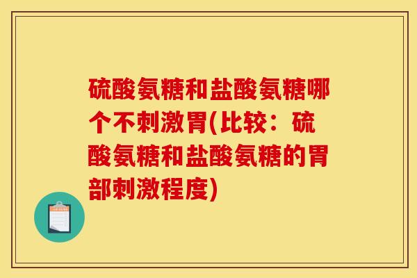 硫酸氨糖和盐酸氨糖哪个不刺激胃(比较：硫酸氨糖和盐酸氨糖的胃部刺激程度)