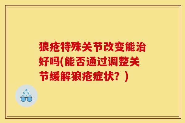 狼疮特殊关节改变能治好吗(能否通过调整关节缓解狼疮症状？)