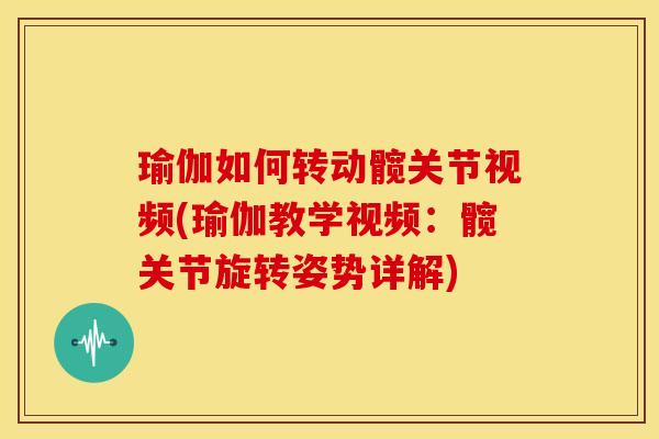 瑜伽如何转动髋关节视频(瑜伽教学视频：髋关节旋转姿势详解)